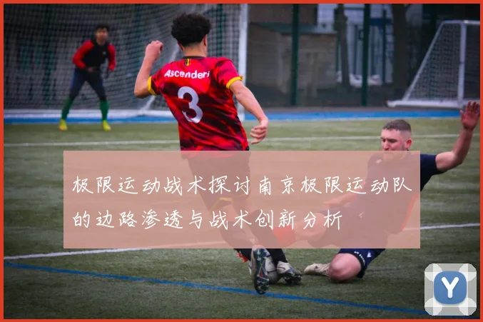 极限运动战术探讨南京极限运动队的边路渗透与战术创新分析