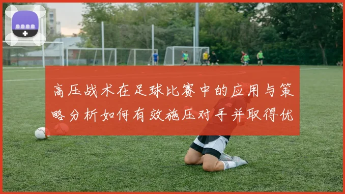 高压战术在足球比赛中的应用与策略分析如何有效施压对手并取得优势