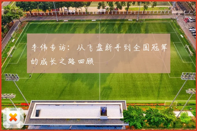 李伟专访：从飞盘新手到全国冠军的成长之路回顾