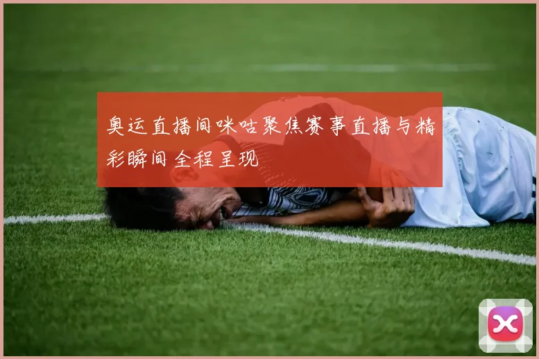 奥运直播间咪咕聚焦赛事直播与精彩瞬间全程呈现