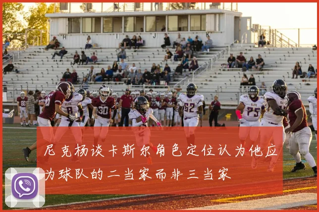 尼克杨谈卡斯尔角色定位认为他应为球队的二当家而非三当家