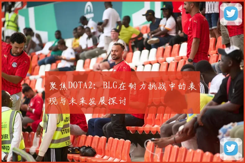 聚焦DOTA2：BLG在耐力挑战中的表现与未来发展探讨