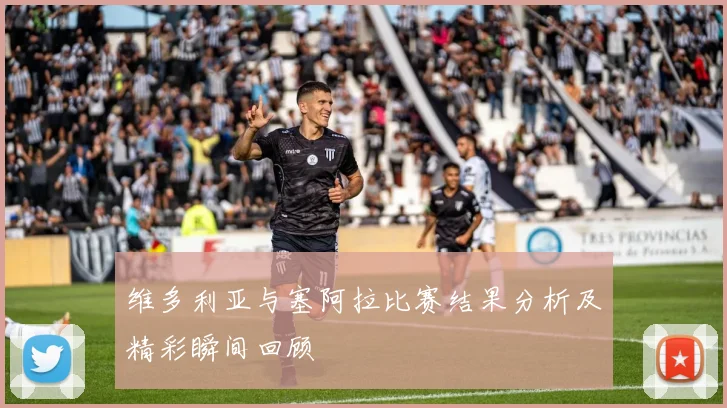 维多利亚与塞阿拉比赛结果分析及精彩瞬间回顾