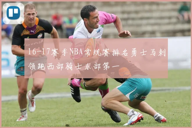 16-17赛季NBA常规赛排名勇士马刺领跑西部骑士东部第一
